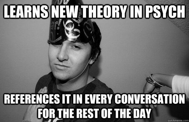 learns new theory in psych references it in every conversation for the rest of the day - learns new theory in psych references it in every conversation for the rest of the day  Scumbag Schmabes