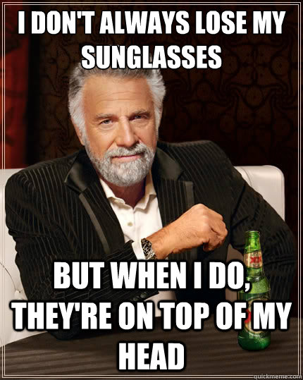 I don't always lose my sunglasses But when i do, they're on top of my head  The Most Interesting Man In The World