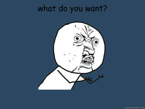 what do you want?    Y U No