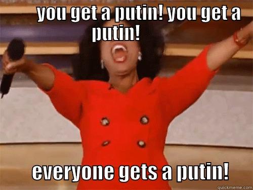         YOU GET A PUTIN! YOU GET A PUTIN!               EVERYONE GETS A PUTIN!      Misc