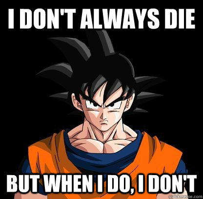 I don't always die But when I do, I don't - I don't always die But when I do, I don't  YOLO GOKU!