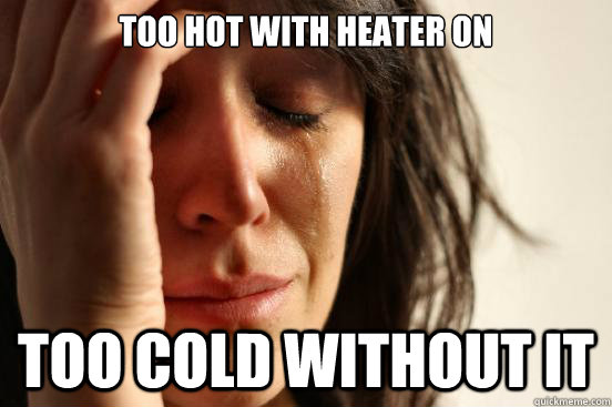 too hot with heater on too cold without it - too hot with heater on too cold without it  First World Problems