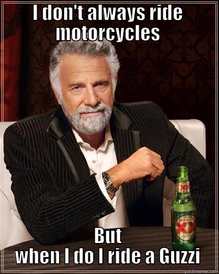 Moto Guzzi - I DON'T ALWAYS RIDE MOTORCYCLES BUT WHEN I DO I RIDE A GUZZI The Most Interesting Man In The World