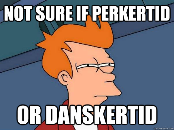 Not sure if perkertid or danskertid  Futurama Fry