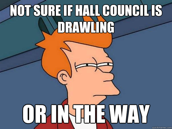 not sure if hall council is drawling  Or in the way  Futurama Fry