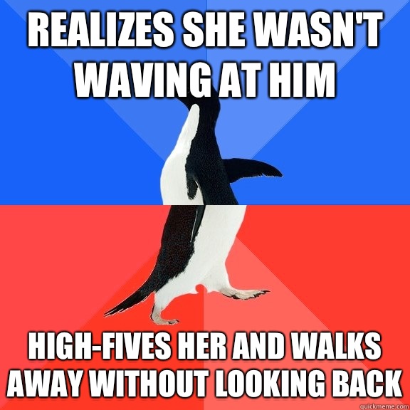 Realizes she wasn't waving at him High-fives her and walks away without looking back  Socially Awkward Awesome Penguin