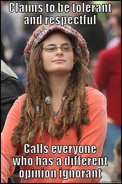 Ignorance is bliss - CLAIMS TO BE TOLERANT AND RESPECTFUL CALLS EVERYONE WHO HAS A DIFFERENT OPINION IGNORANT College Liberal