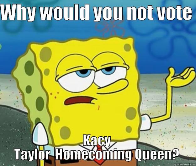 WHY WOULD YOU NOT VOTE  KACY TAYLOR  HOMECOMING QUEEN? Tough Spongebob