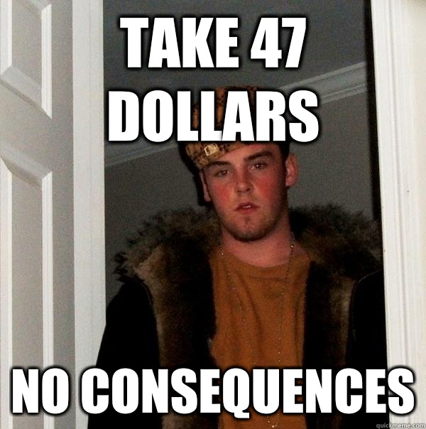 Take 47 dollars No consequences  Scumbag Steve