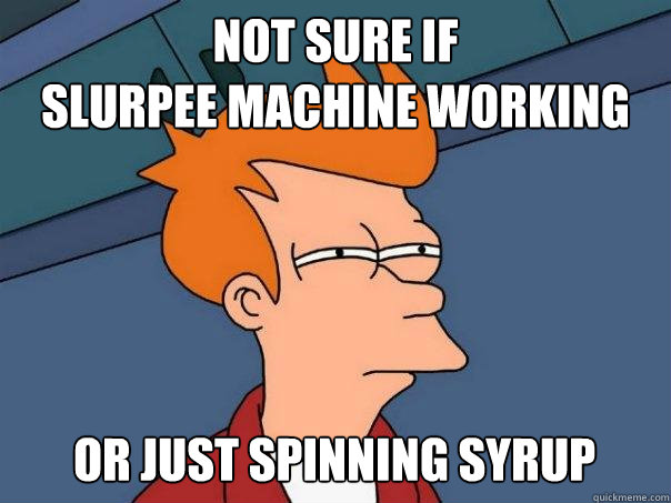 NOT SURE IF 
SLURPEE MACHINE WORKING OR JUST SPINNING SYRUP - NOT SURE IF 
SLURPEE MACHINE WORKING OR JUST SPINNING SYRUP  Futurama Fry