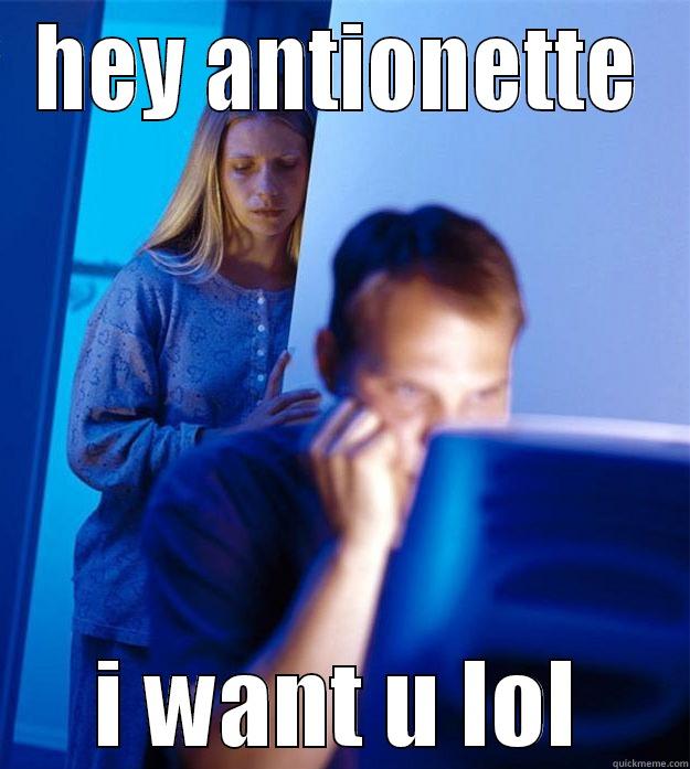 HEY ANTIONETTE I WANT U LOL Redditors Wife