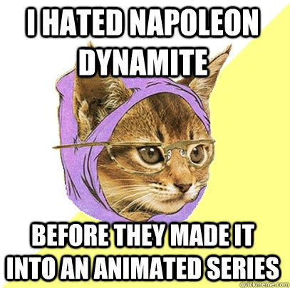 I hated napoleon dynamite before they made it into an animated series  Hipster Kitty