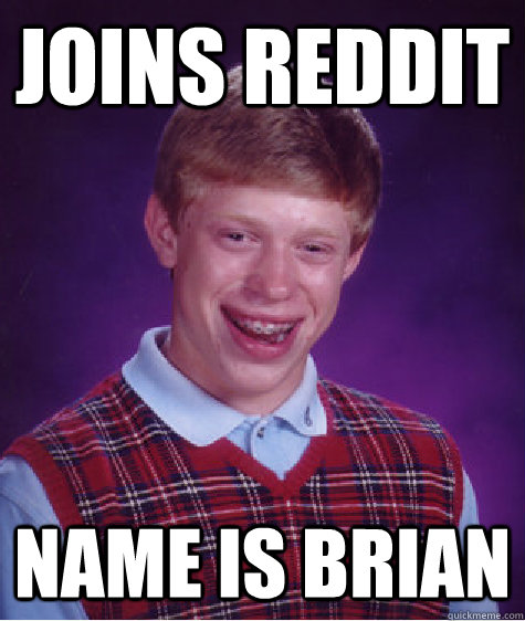 Joins reddit name is Brian   Bad Luck Brian