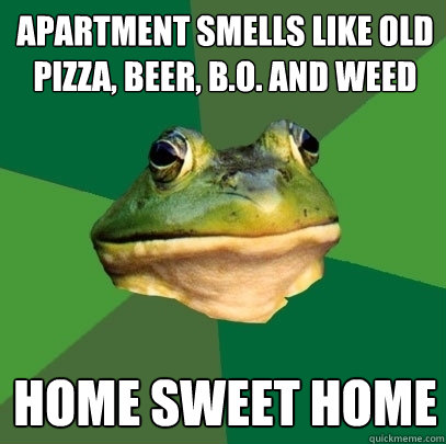 Apartment smells like old pizza, beer, B.O. and weed Home sweet home  Foul Bachelor Frog