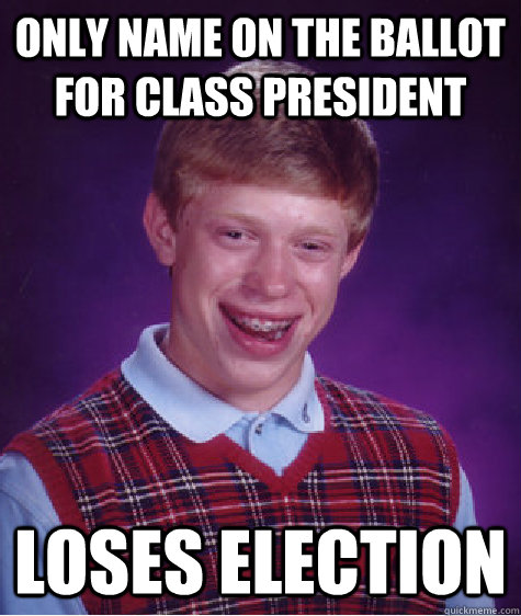 Only name on the ballot for class president loses election  Bad Luck Brian