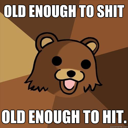 old enough to shit old enough to hit.  Pedobear