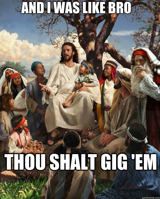 and i was like bro thou shalt gig 'em  - and i was like bro thou shalt gig 'em   Story Time Jesus