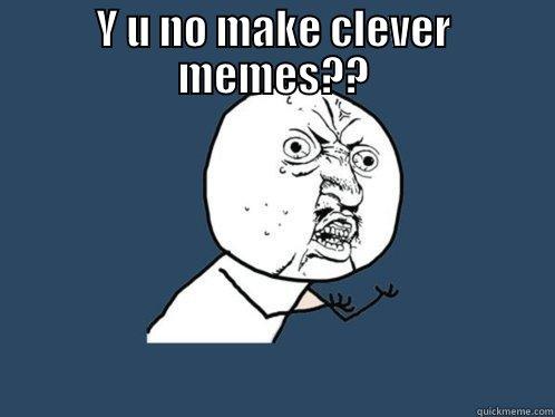 Y U NO MAKE CLEVER MEMES??  Y U No