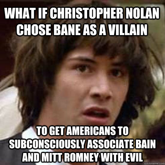 what if christopher nolan chose bane as a villain to get americans to subconsciously associate bain and mitt romney with evil  conspiracy keanu