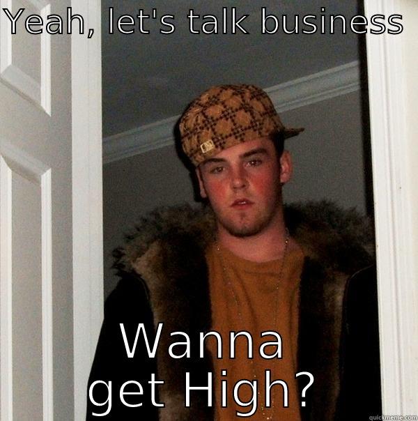 YEAH, LET'S TALK BUSINESS  WANNA GET HIGH? Scumbag Steve