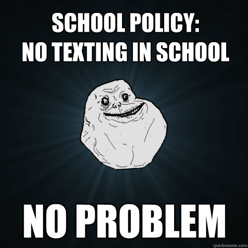 School policy: 
NO texting in school No Problem - School policy: 
NO texting in school No Problem  Forever Alone