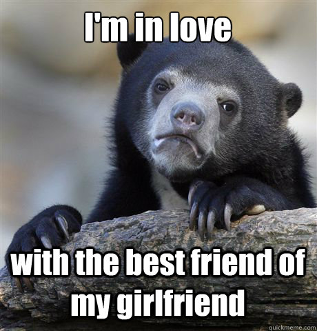 I'm in love with the best friend of my girlfriend  Confession Bear