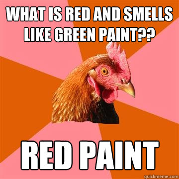 what is red and smells like green paint?? red paint  Anti-Joke Chicken