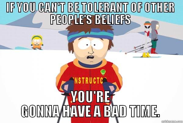 IF YOU CAN'T BE TOLERANT OF OTHER PEOPLE'S BELIEFS YOU'RE GONNA HAVE A BAD TIME. Super Cool Ski Instructor