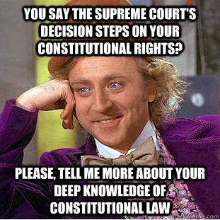 You say the Supreme Court's decision steps on your constitutional rights? Please, tell me more about your deep knowledge of Constitutional Law  Condescending Wonka