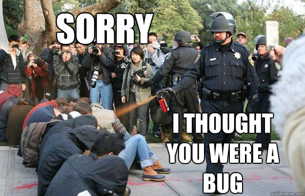 Sorry I thought you were a bug  Pimp Pepper Spray Cop