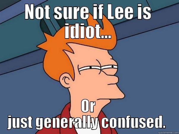 NOT SURE IF LEE IS IDIOT... OR JUST GENERALLY CONFUSED.  Futurama Fry