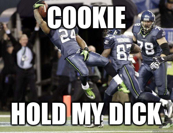 COOKIE hold my dick  Marshawn Lynch