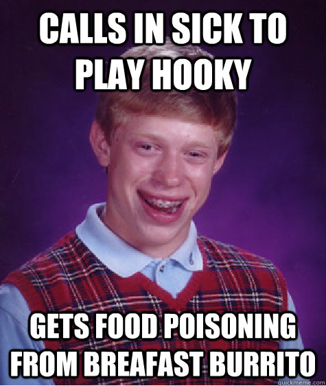 Calls in sick to play hooky GETS FOOD POISONING FROM BREAFAST BURRITO   Bad Luck Brian