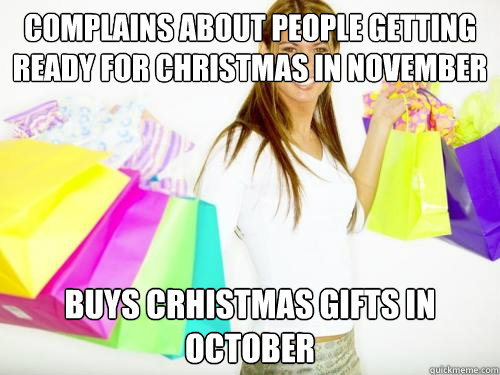 Complains about people getting ready for Christmas in November Buys crhistmas gifts in october  