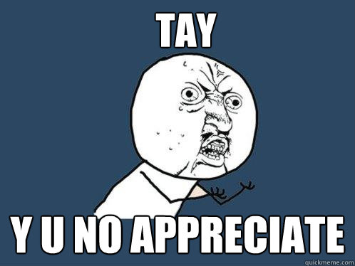 TAY Y U NO APPRECIATE - TAY Y U NO APPRECIATE  Y U No