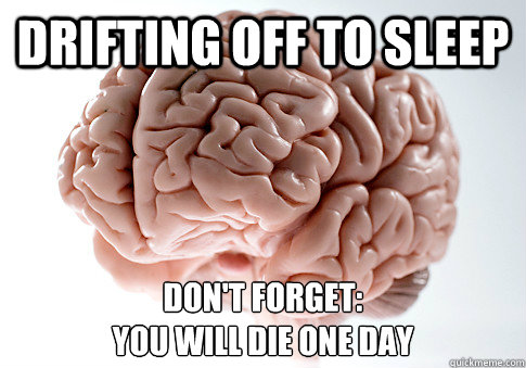 Drifting off to sleep Don't forget: 
you will die one day  Scumbag Brain