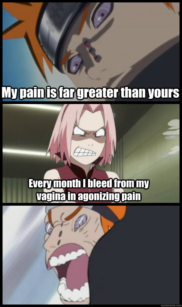 My pain is far greater than yours Every month I bleed from my vagina in agonizing pain - My pain is far greater than yours Every month I bleed from my vagina in agonizing pain  My Pain  Yours