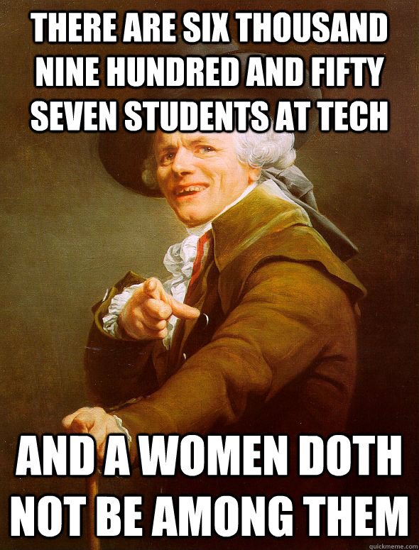 There are six thousand nine hundred and fifty seven students at tech and a women doth not be among them  Joseph Ducreux