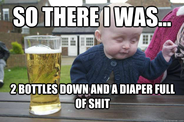 So there i was... 2 bottles down and a diaper full of shit  drunk baby