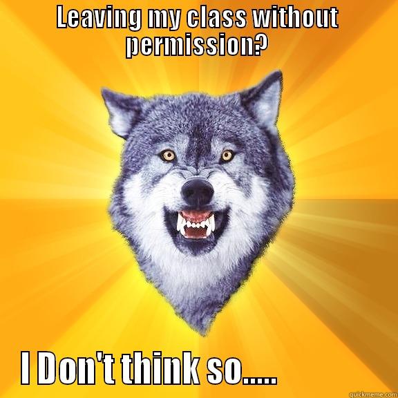 LEAVING MY CLASS WITHOUT PERMISSION? I DON'T THINK SO.....                Courage Wolf