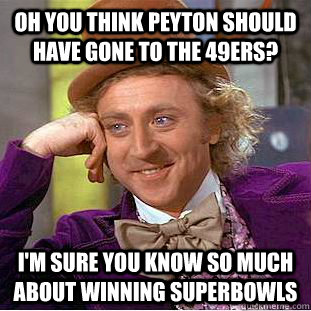 Oh you think Peyton should have gone to the 49ers? I'm sure you know so much about winning superbowls  Condescending Wonka