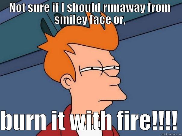 fire burn runaway - NOT SURE IF I SHOULD RUNAWAY FROM SMILEY FACE OR,  BURN IT WITH FIRE!!!! Futurama Fry