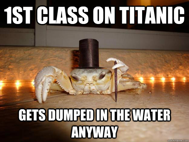 1st class on titanic gets dumped in the water anyway  Fancy Crab