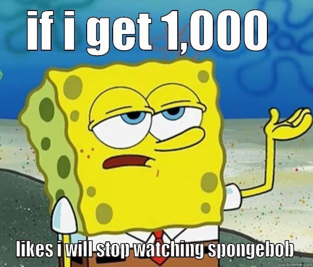 IF I GET 1,000  LIKES I WILL STOP WATCHING SPONGEBOB Tough Spongebob