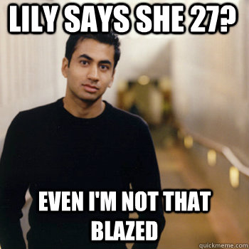 LILY says she 27? even i'm not that blazed  Straight A Stoner