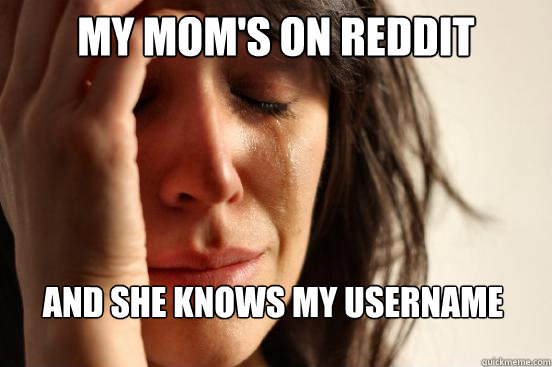 My mom's on reddit And she knows my username - My mom's on reddit And she knows my username  First World Problems