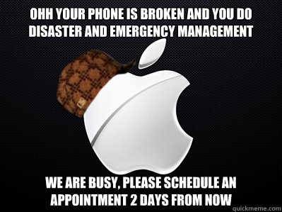 Ohh your phone is broken and you do Disaster and Emergency Management We are busy, please schedule an appointment 2 days from now   Scumbag Apple