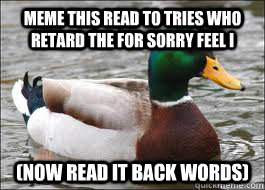 meme this read to tries who retard the for sorry feel i (now read it back words) - meme this read to tries who retard the for sorry feel i (now read it back words)  Good Advice Duck