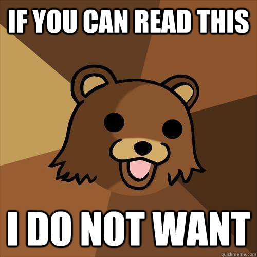 if you can read this i do not want  Pedobear