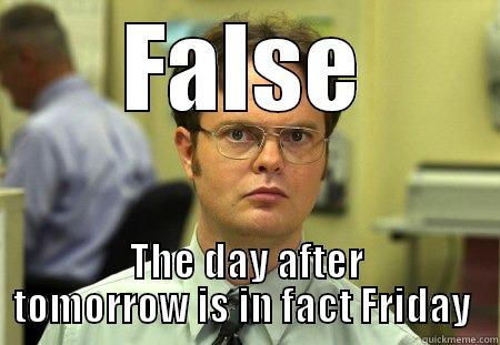 FALSE THE DAY AFTER TOMORROW IS IN FACT FRIDAY  Schrute